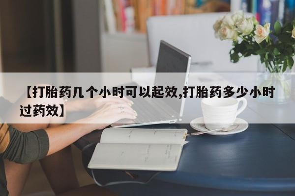 吃什么药可以流产堕胎、【打胎药几个小时可以起效,打胎药多少小时过药效】