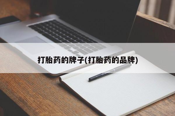 吃什么药可以流产堕胎、打胎药的牌子(打胎药的品牌)