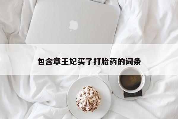 吃什么药可以流产堕胎、包含章王妃买了打胎药的词条