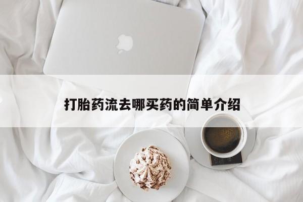 吃什么药可以流产堕胎、打胎药流去哪买药的简单介绍