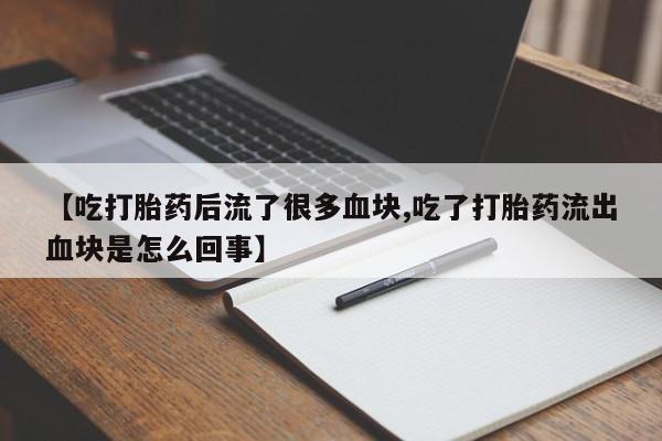 吃什么药可以流产堕胎、【吃打胎药后流了很多血块,吃了打胎药流出血块是怎么回事】