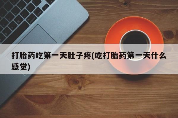 吃什么药可以流产堕胎、打胎药吃第一天肚子疼(吃打胎药第一天什么感觉)