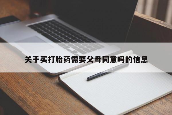 吃什么药可以流产堕胎、关于买打胎药需要父母同意吗的信息