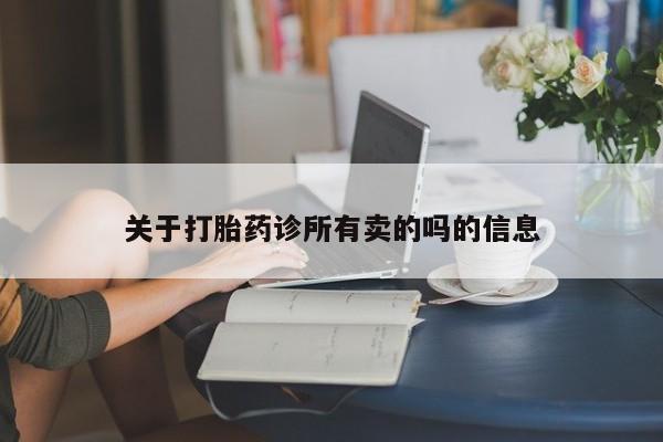 吃什么药可以流产堕胎、关于打胎药诊所有卖的吗的信息