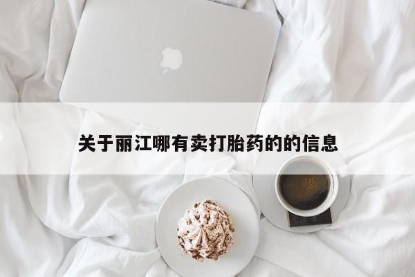 吃什么药可以流产堕胎、关于丽江哪有卖打胎药的的信息