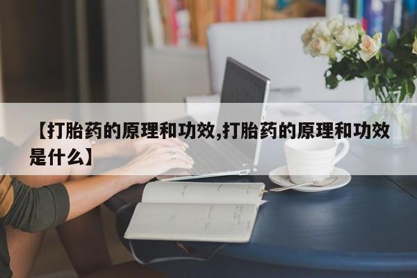 吃什么药可以流产堕胎、【打胎药的原理和功效,打胎药的原理和功效是什么】