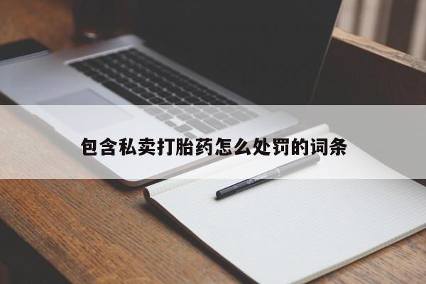 吃什么药可以流产堕胎、包含私卖打胎药怎么处罚的词条