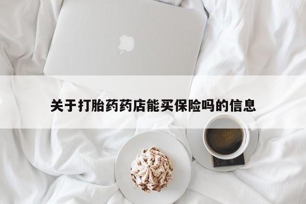 吃什么药可以流产堕胎、关于打胎药药店能买保险吗的信息
