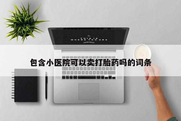 吃什么药可以流产堕胎、包含小医院可以卖打胎药吗的词条