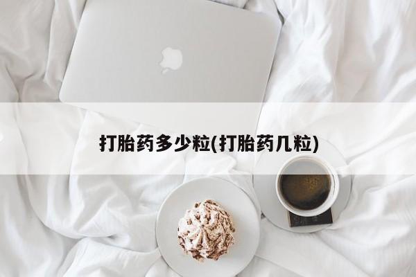 吃什么药可以流产堕胎、打胎药多少粒(打胎药几粒)