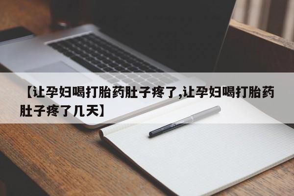 吃什么药可以流产堕胎、【让孕妇喝打胎药肚子疼了,让孕妇喝打胎药肚子疼了几天】