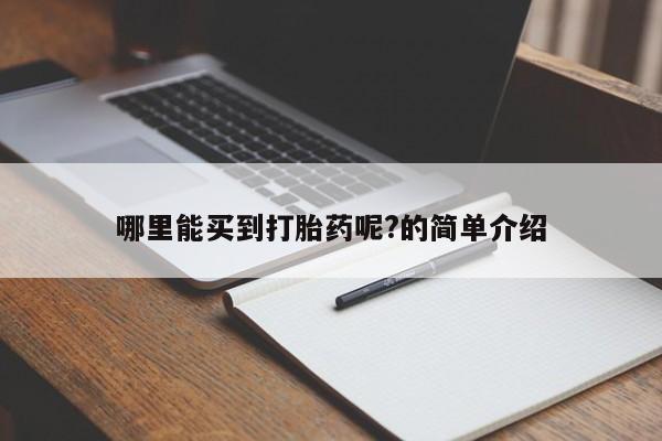 吃什么药可以流产堕胎、哪里能买到打胎药呢?的简单介绍