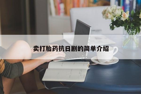 吃什么药可以流产堕胎、卖打胎药抗日剧的简单介绍