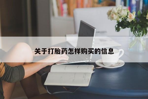 吃什么药可以流产堕胎、关于打胎药怎样购买的信息
