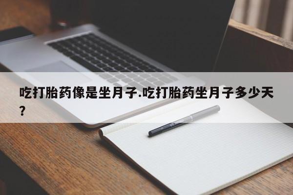 吃什么药可以流产堕胎、吃打胎药像是坐月子.吃打胎药坐月子多少天？