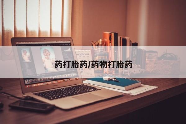 吃什么药可以流产堕胎、药打胎药/药物打胎药