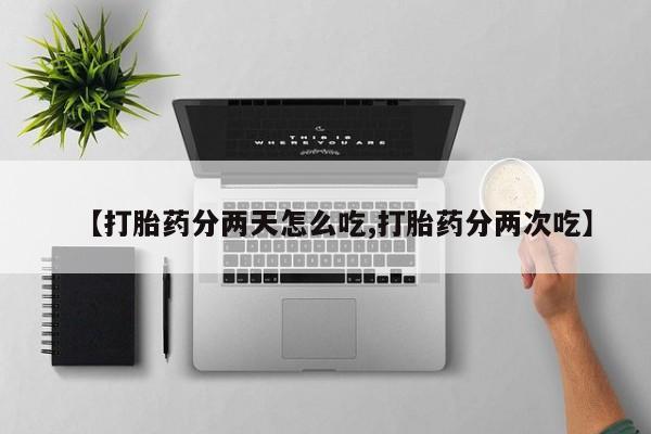 吃什么药可以流产堕胎、【打胎药分两天怎么吃,打胎药分两次吃】