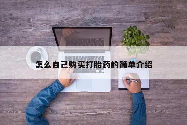 吃什么药可以流产堕胎、怎么自己购买打胎药的简单介绍