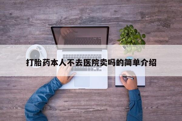吃什么药可以流产堕胎、打胎药本人不去医院卖吗的简单介绍
