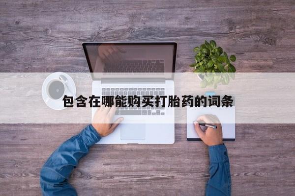 吃什么药可以流产堕胎、包含在哪能购买打胎药的词条