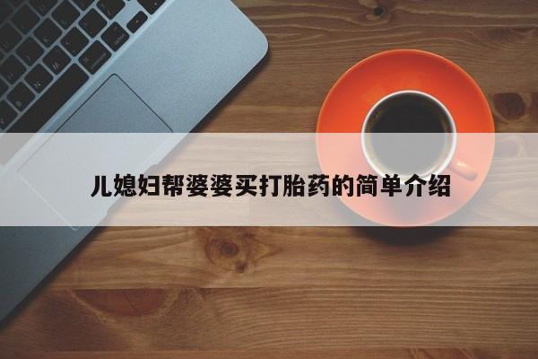 吃什么药可以流产堕胎、儿媳妇帮婆婆买打胎药的简单介绍