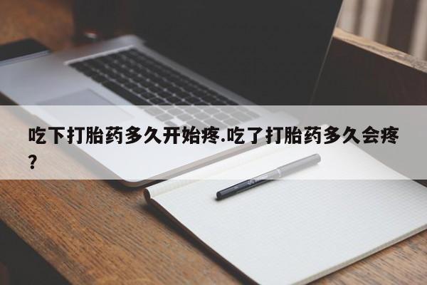吃什么药可以流产堕胎、吃下打胎药多久开始疼.吃了打胎药多久会疼?