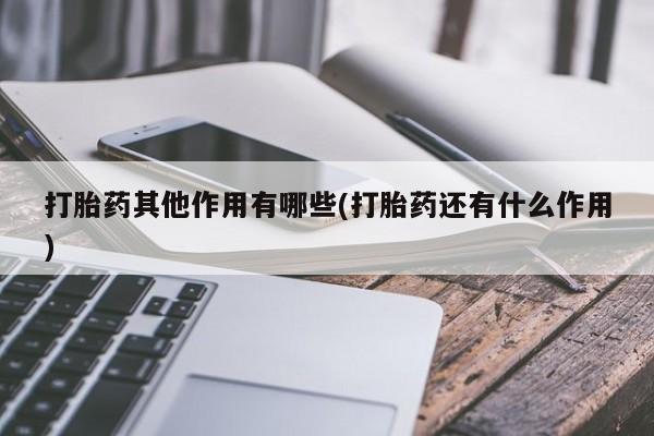 吃什么药可以流产堕胎、打胎药其他作用有哪些(打胎药还有什么作用)